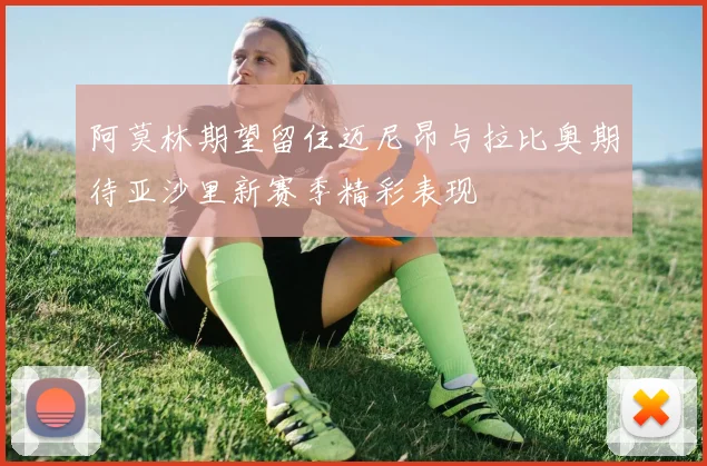 阿莫林期望留住迈尼昂与拉比奥期待亚沙里新赛季精彩表现