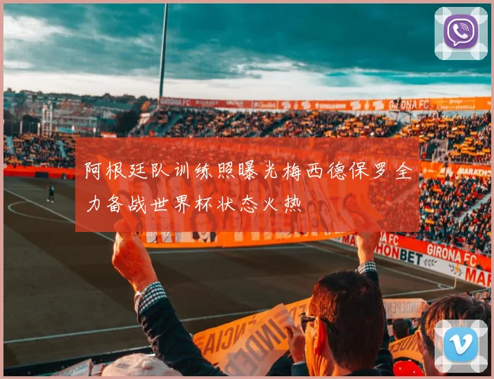 阿根廷队训练照曝光梅西德保罗全力备战世界杯状态火热