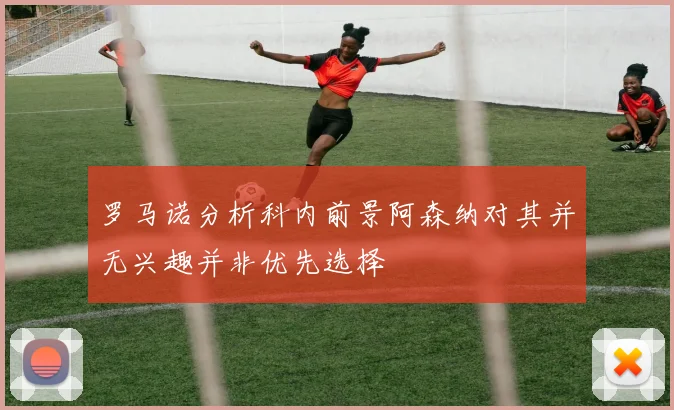 罗马诺分析科内前景阿森纳对其并无兴趣并非优先选择