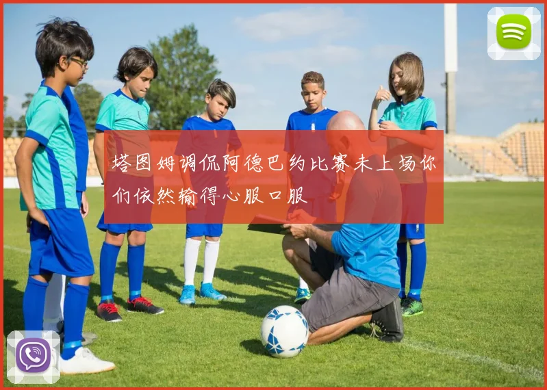 塔图姆调侃阿德巴约比赛未上场你们依然输得心服口服
