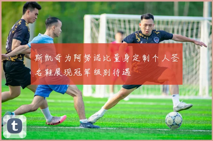 斯凯奇为阿努诺比量身定制个人签名鞋展现冠军级别待遇