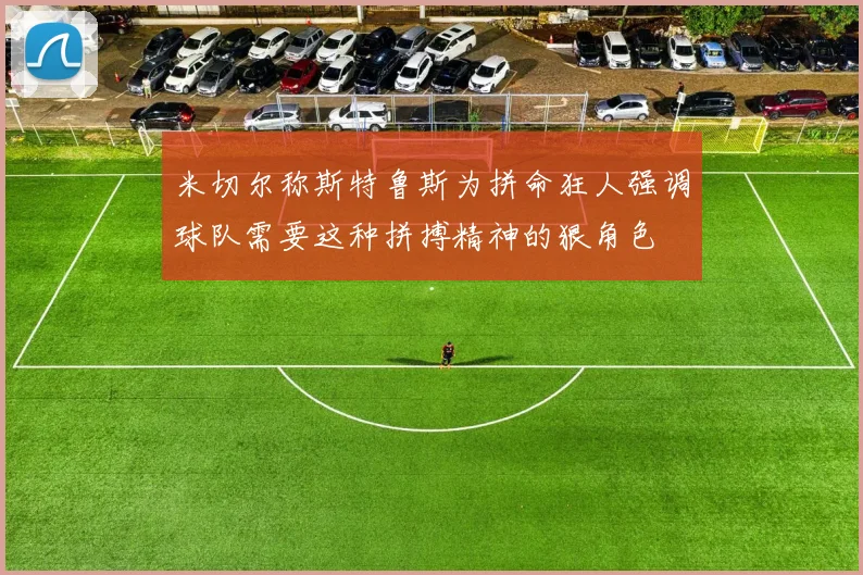 米切尔称斯特鲁斯为拼命狂人强调球队需要这种拼搏精神的狠角色