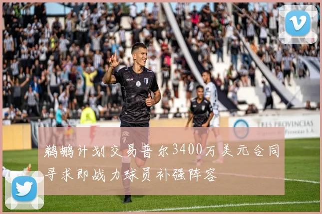 鹈鹕计划交易普尔3400万美元合同寻求即战力球员补强阵容