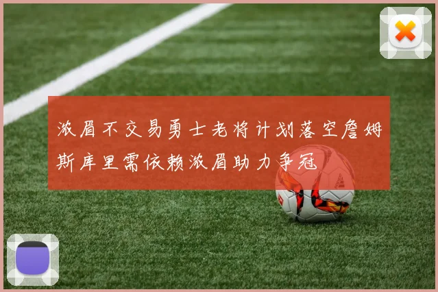 浓眉不交易勇士老将计划落空詹姆斯库里需依赖浓眉助力争冠