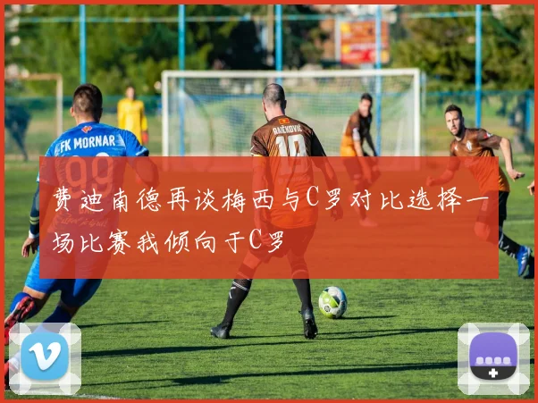 费迪南德再谈梅西与C罗对比选择一场比赛我倾向于C罗