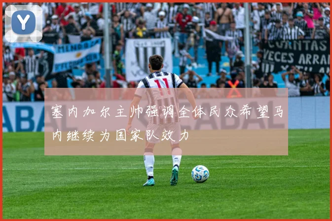 塞内加尔主帅强调全体民众希望马内继续为国家队效力