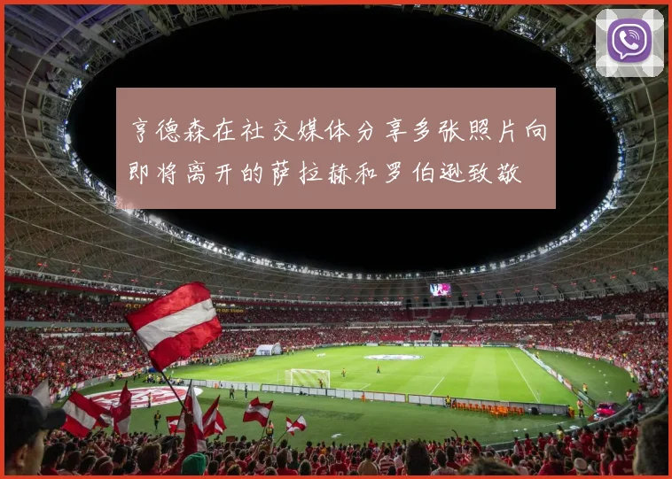 亨德森在社交媒体分享多张照片向即将离开的萨拉赫和罗伯逊致敬